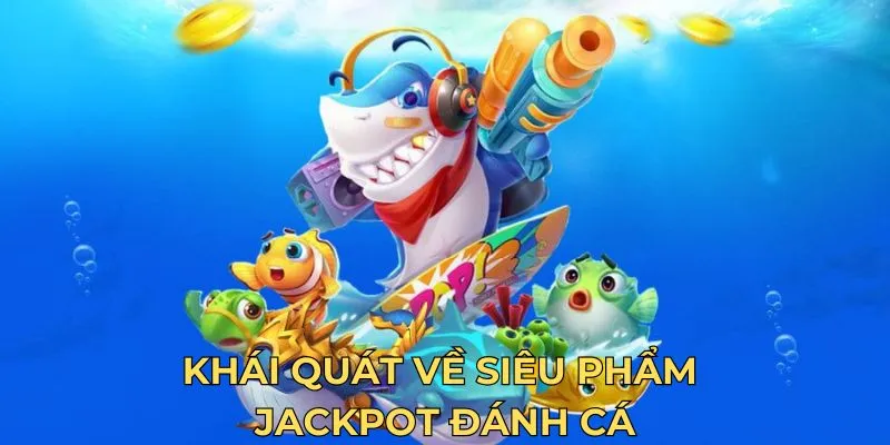 Khái quát về siêu phẩm jackpot đánh cá