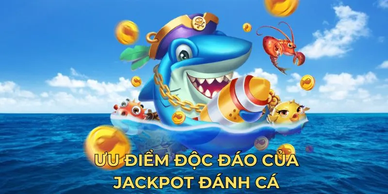 Ưu điểm độc đáo của jackpot đánh cá