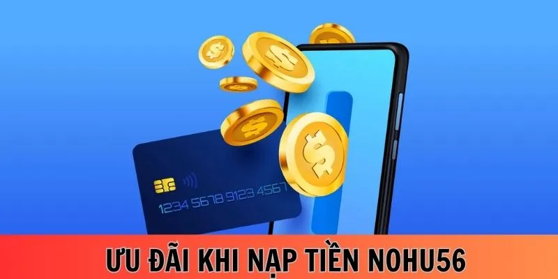 Nạp tiền Nohu56 cơ hội nhận ưu đãi khủng